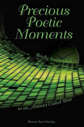 Precious Poetic Moments Briefly Suspended in an Abstract Called Time by Penny Scott 9780990719922