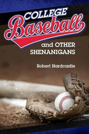 College Baseball and Other Shenanigans by Robert Hardcastle 9780990863410