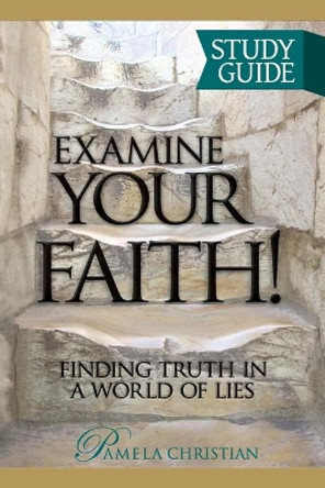 Examine Your Faith! Study Guide: Finding Truth in a World of Lies by Pamela Christian 9780990942115