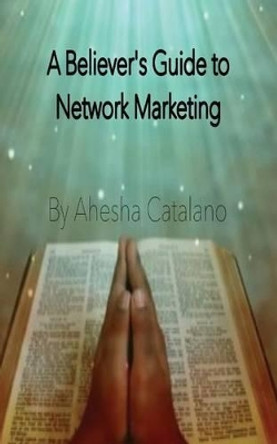 The Believer's Guide to Network Marketing by Ahesha Catalano 9780991044016