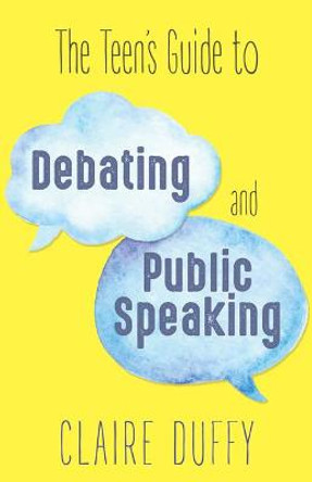 The Teen's Guide to Debating and Public Speaking by Claire Duffy