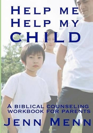 Help Me Help My Child: a biblical counseling workbook for parents by Jenn Menn 9780991247813