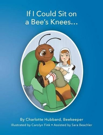 If I Could Sit On A Bee's Knees by Charlotte Hubbard 9780991583423