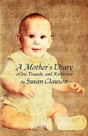 A Mother's Diary of Joy, Tragedy, and Reflection by Susan Clauson 9780991580804