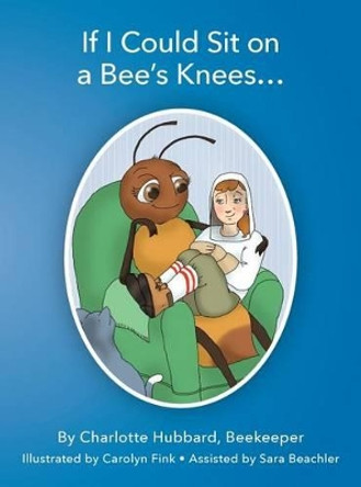 If I Could Sit on a Bee's Knees by Charlotte Hubbard 9780991583430