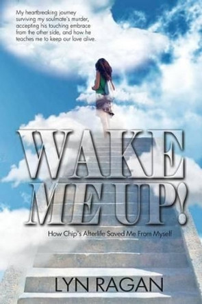 Wake Me Up!: How Chip's Afterlife Saved Me from Myself by Lyn Ragan 9780991641406