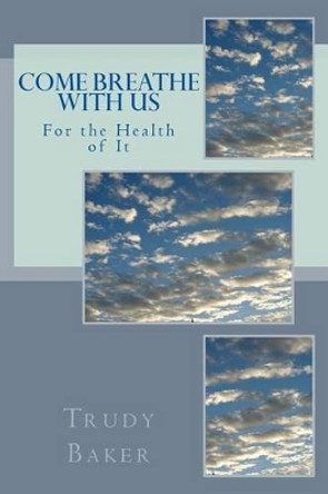 Come Breathe With Us: For the Health of It by Trudy Baker 9780991684847