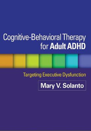 Cognitive-Behavioral Therapy for Adult ADHD: Targeting Executive Dysfunction by Mary V. Solanto
