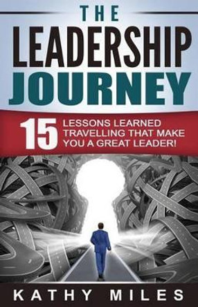 The Leadership Journey: 15 Lessons Learned Travelling that Make You a Great Leader! by Kathy Miles 9780994485106