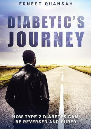 Diabetic's Journey: How Type 2 Diabetes Can be Reversed and Cured by Ernest Quansah 9780994767042