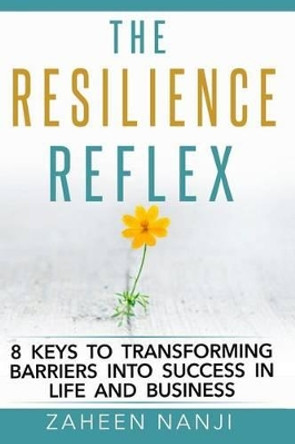 The Resilience Reflex: 8 Keys to Transforming Barriers into Success in Life and Business by Zaheen Nanji 9780994922403