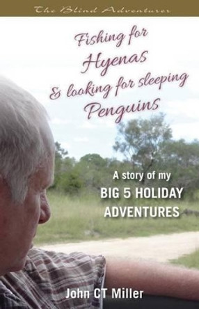 Fishing for Hyenas and Looking for Sleeping Penguins: A Story of my big 5 holiday adventures by John Ct Miller 9780992793487