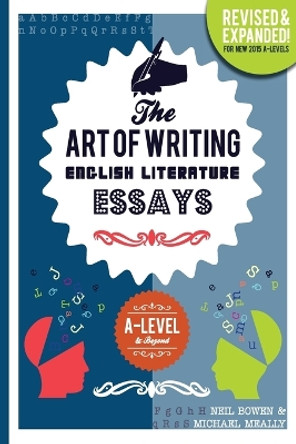The Art of Writing English Literature Essays: for A-level & Beyond by Neil Bowen 9780993077821