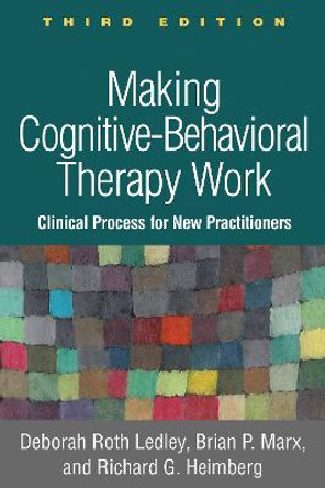 Making Cognitive-Behavioral Therapy Work, Third Edition: Clinical Process for New Practitioners by Deborah Roth Ledley