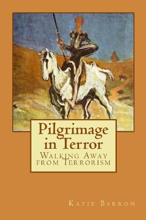 Pilgrimage in Terror: Walking Away from Terrorism by Katie Barron 9780993146848
