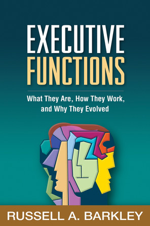 Executive Functions: What They Are, How They Work, and Why They Evolved Russell A. Barkley 9781462545933