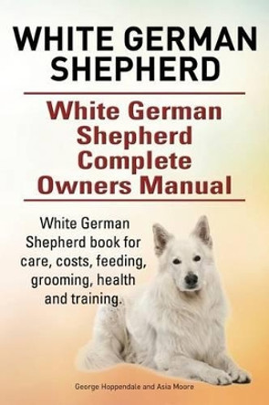 White German Shepherd. White German Shepherd Complete Owners Manual. White German Shepherd book for care, costs, feeding, grooming, health and training. by Asia Moore 9780993313325