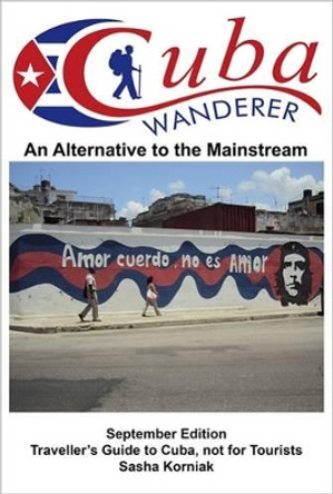 Cuba Wanderer: Traveller's Guide to Cuba, Not a Tourist Guide by Sasha Korniak 9780993375002