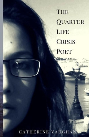 The Quarter Life Crisis Poet: A Collection of Poems on Pain, Heartbreak and Defiance by a Twenty-Something by Catherine Vaughan 9780993408908