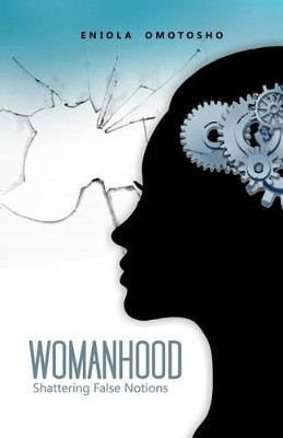 Womanhood: Shattering False Notions by Eniola Omotosho 9780993499906