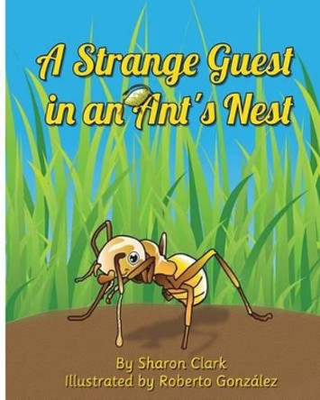 A Strange Guest in an Ant's Nest: A Children's Nature Picture Book, a Fun Ant Story That Kids Will Love by Sharon Clark 9780993800344