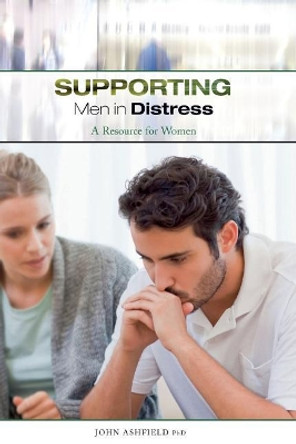 Supporting Men in Distress: A Resource for Women by John Ashfield 9780994466433