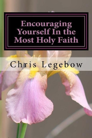 Encouraging Yourself In the Most Holy Faith by Chris a Legebow 9780995271593