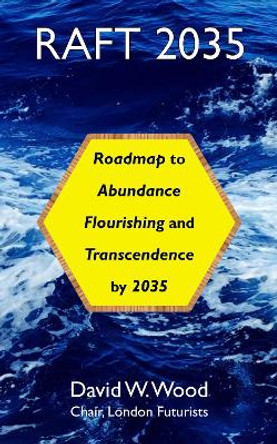 RAFT 2035: Roadmap to Abundance, Flourishing, and Transcendence, by 2035 by David Wood 9780995494244