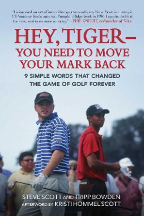 Hey, Tiger--You Need to Move Your Mark Back: 9 Simple Words That Changed the Game of Golf Forever by Steve Scott