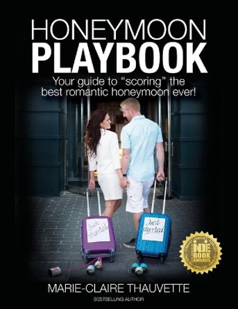 Honeymoon Playbook: Your guide to &quot;scoring&quot; the best romantic honeymoon ever by Marie-Claire Thauvette 9780995807006