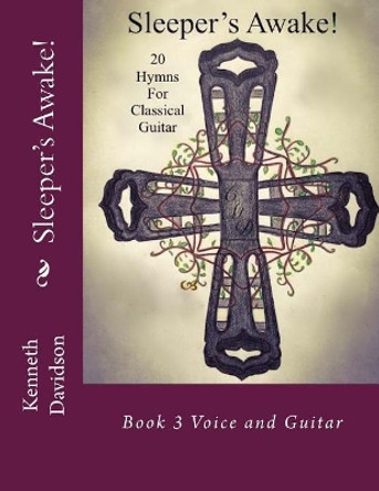 Sleeper's Awake!: Book 3 Voice and Guitar by Kenneth Michael Davidson 9780995810761