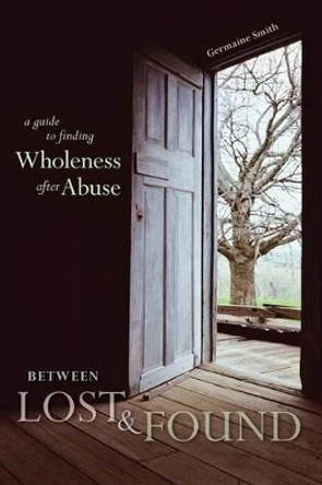 Between Lost & Found: A Guide to Finding Wholeness After Abuse by Germaine Smith 9780996042109