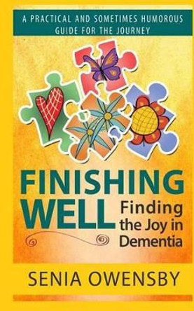 Finishing Well: Finding the Joy in Dementia: A Practical and Sometimes Humorous Guide for the Journey by Senia J Owensby 9780996297806