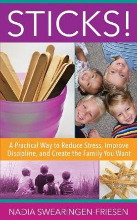 Sticks!: A Practical Way to Reduce Stress, Improve Discipline, and Create the Family You Want by Nadia Swearingen-Friesen 9780996353809