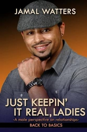 Just Keepin' It Real, Ladies: A Male Perspective On Relationships/ Back To Basics by Jamal Watters 9780996457705