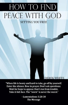 How to Find Peace with God: Setting You Free by Derek White 9780996489409