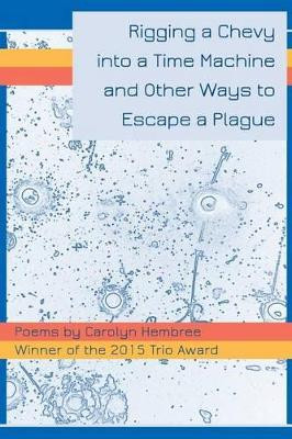 Rigging a Chevy Into a Time Machine and Other Ways to Escape a Plague by Carolyn Hembree 9780996586405