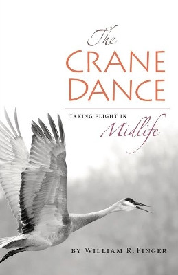 The Crane Dance: Taking Flight in Midlife by William R Finger 9780996587518