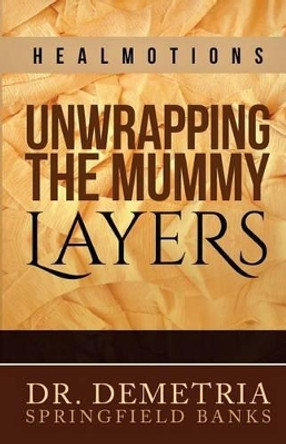 Healmotions: Unwrapping the Mummy Layers by Demetria Springfield Banks 9780996594745