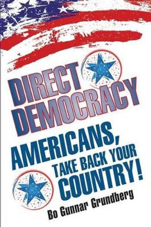 Direct Democracy: Americans, Take Back Your Country! by Bo Gunnar Grundberg 9780996110631