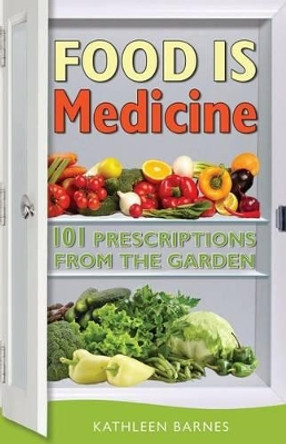 Food Is Medicine: 101 Prescriptions from the Garden by Kathleen Barnes 9780996158909