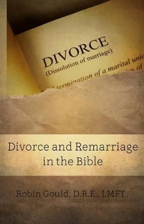 Divorce and Remarriage in the Bible by Robin Gould 9780996183963