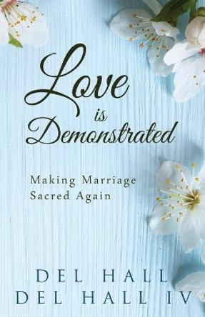 Love is Demonstrated - Making Marriage Sacred Again by Del Hall IV 9780996216685