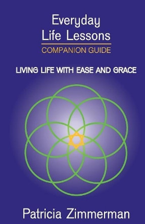 Everyday Life Lessons: Living Life with Ease and Grace - Companion Guide by Patricia Zimmerman 9780996247566