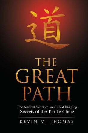 The Great Path: The Ancient Wisdom and Life-Changing Secrets of the Tao Te Ching by Kevin M Thomas 9780996387460