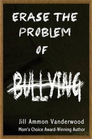 Erase the Problem of Bullying by Jill Ammon Vanderwood 9780996663403