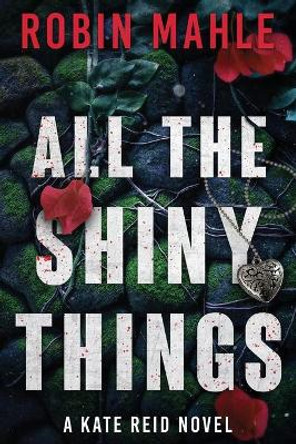 All the Shiny Things: A Kate Reid Novel by Robin Mahle 9780996683029