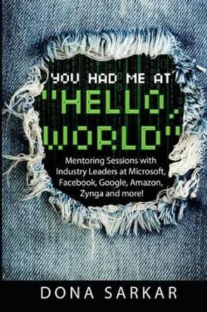 You Had Me at Hello World: Mentoring Sessions with Industry Leaders at Microsoft, Facebook, Google, Amazon, Zynga and more! by Dona Sarkar 9780996731119