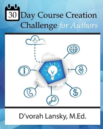 30 Day Course Creation Challenge: Transform Your Book or Expertise into an Online Course for Your Audience by D'Vorah Lansky 9780996743129