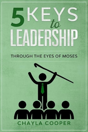 5 Keys To Leadership: Through The Eyes Of Moses by Chayla Cooper 9780996660587